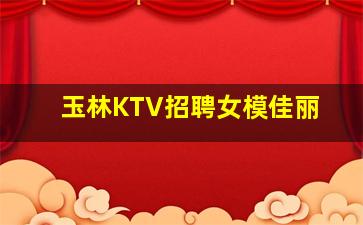 玉林KTV招聘女模佳丽